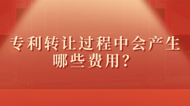 專(zhuān)利轉(zhuǎn)讓過(guò)程中會(huì)產(chǎn)生哪些費(fèi)用？