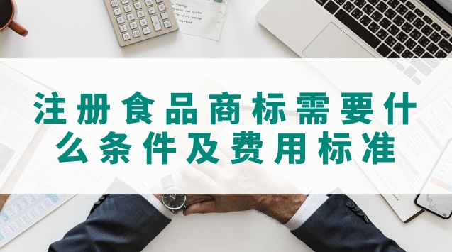 注冊食品商標(biāo)需要什么條件及費用標(biāo)準(zhǔn)