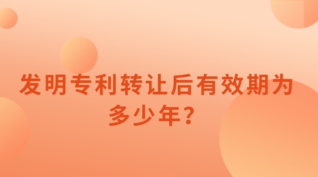 發(fā)明專利轉(zhuǎn)讓后有效期為多少年？