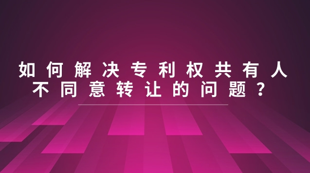 如何解決專利權共有人不同意轉(zhuǎn)讓的問題？