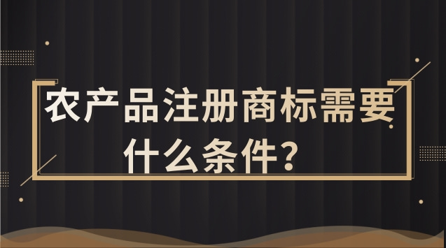 農(nóng)產(chǎn)品注冊商標(biāo)需要什么條件？