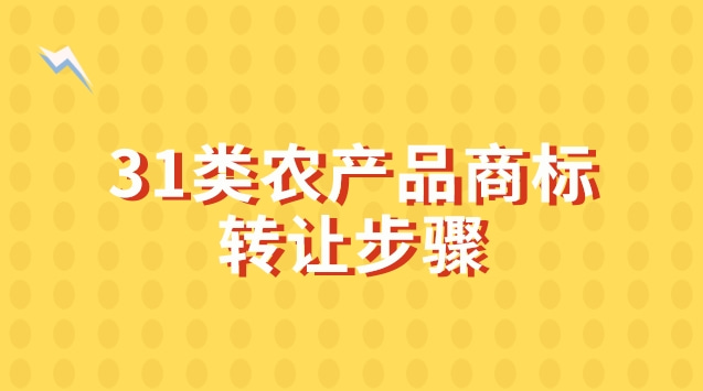 31類農(nóng)產(chǎn)品商標(biāo)轉(zhuǎn)讓步驟