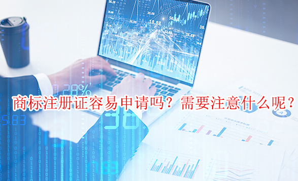 商標(biāo)注冊證容易申請嗎？需要注意什么呢？
